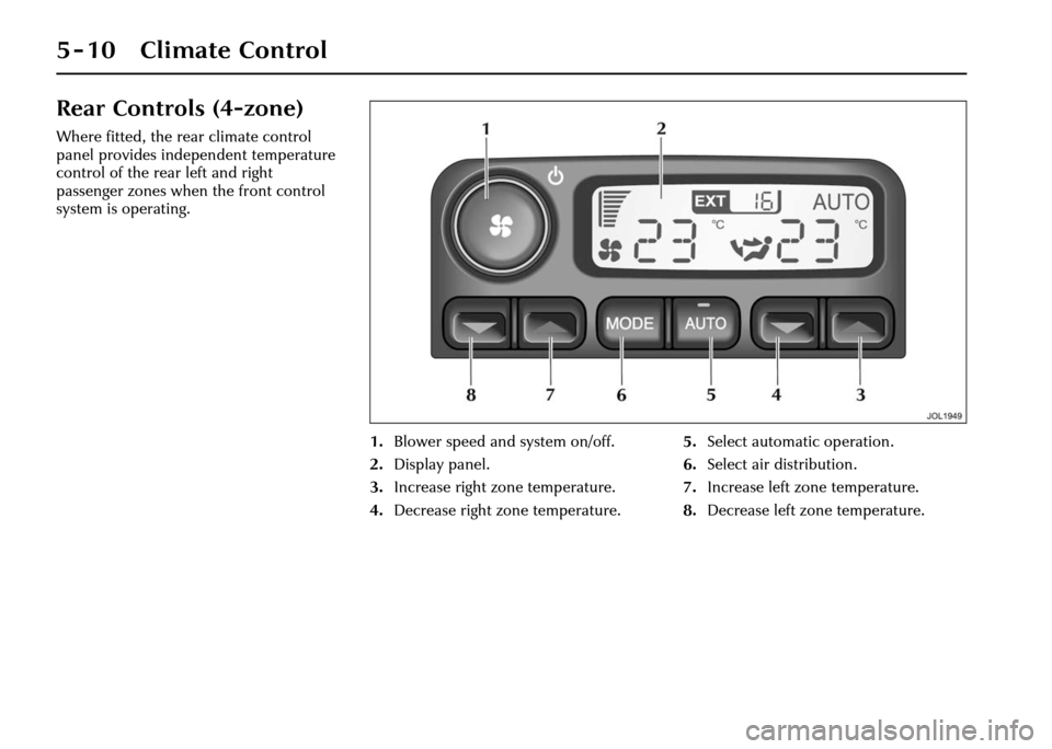 JAGUAR XJ 2004 X350 / 3.G Owners Manual 5 - 10 Climate Control
Rear Controls (4-zone)
Where fitted, the rear climate control
panel provides independent temperature
control of the rear left and right
passenger zones when the front control JAGUAR XJ 2004 X350 / 3.G Owners Manual 5 - 10 Climate Control
Rear Controls (4-zone)
Where fitted, the rear climate control
panel provides independent temperature
control of the rear left and right
passenger zones when the front control