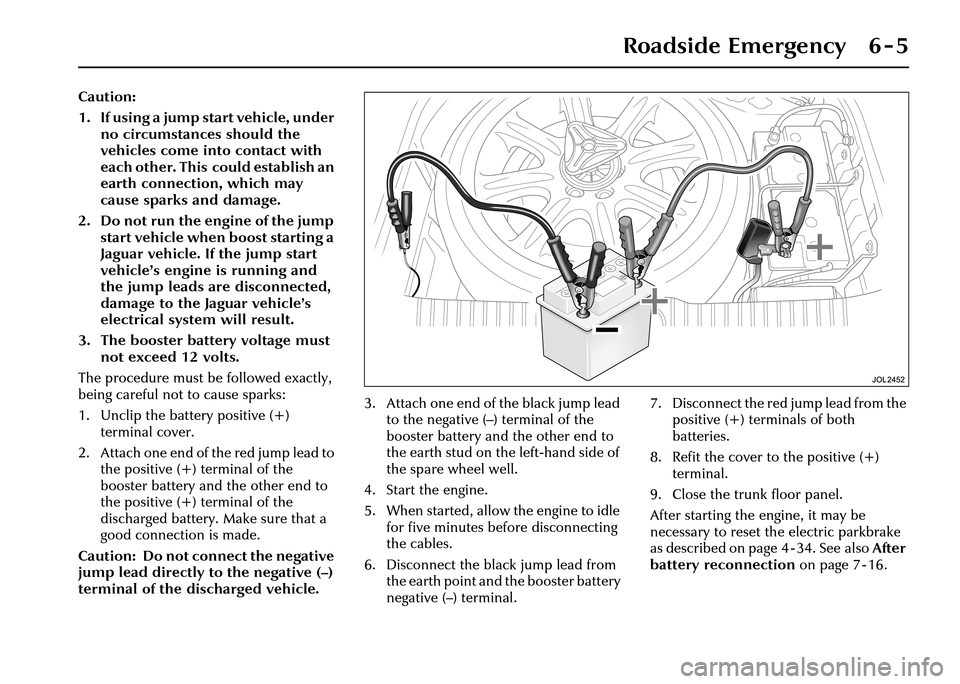 JAGUAR XJ 2004 X350 / 3.G Owners Manual Roadside Emergency 6 - 5
Caution:
1. If using a jump start vehicle, under no circumstances should the 
vehicles come into contact with 
each other. This could establish an 
earth connection, which may