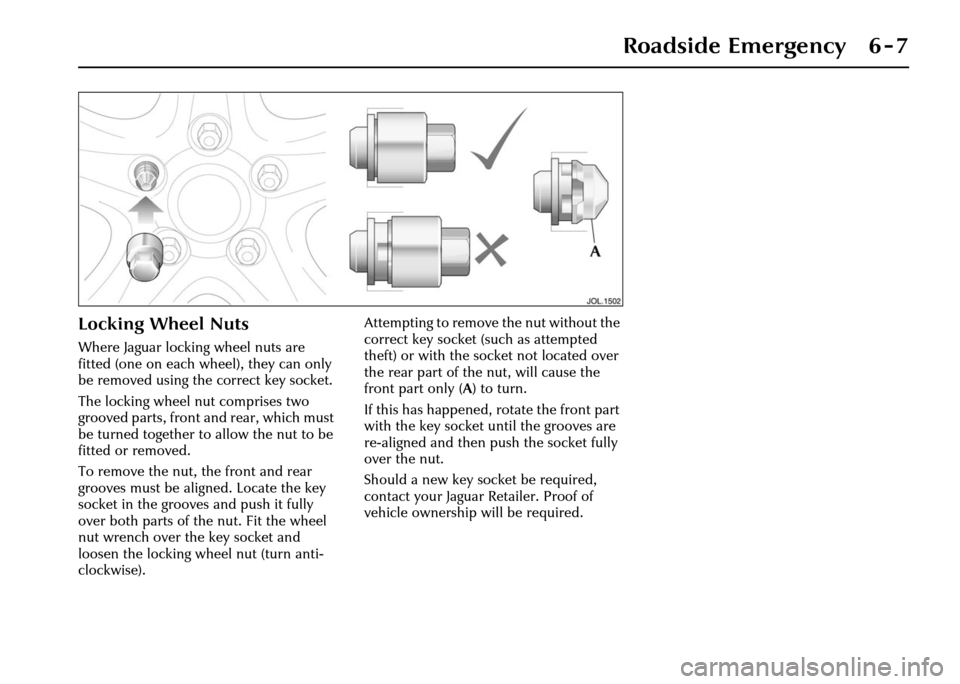 JAGUAR XJ 2004 X350 / 3.G Owners Manual Roadside Emergency 6 - 7
Locking Wheel Nuts
Where Jaguar locking wheel nuts are 
fitted (one on each wheel), they can only 
be removed using the correct key socket.
The locking wheel nut comprises two