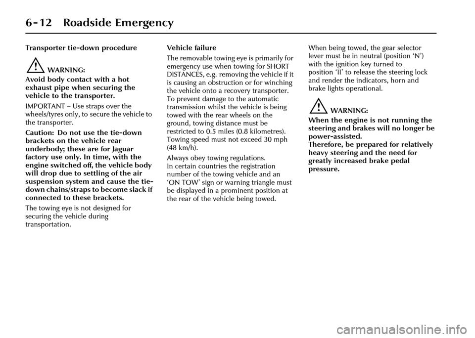 JAGUAR XJ 2004 X350 / 3.G Owners Manual 6 - 12 Roadside Emergency
Transporter tie-down procedure
!WARNING:
Avoid body contact with a hot 
exhaust pipe when securing the 
vehicle to the transporter.
IMPORTANT – Use straps over the 
wheels/