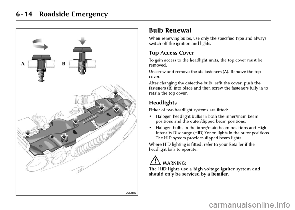 JAGUAR XJ 2004 X350 / 3.G Owners Manual 6 - 14 Roadside Emergency
Bulb Renewal
When renewing bulbs, use only the specified type and always
switch off the ignition and lights.
Top Access Cover
To gain access to the headlight units, the top JAGUAR XJ 2004 X350 / 3.G Owners Manual 6 - 14 Roadside Emergency
Bulb Renewal
When renewing bulbs, use only the specified type and always
switch off the ignition and lights.
Top Access Cover
To gain access to the headlight units, the top
