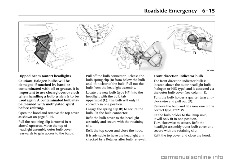 JAGUAR XJ 2004 X350 / 3.G User Guide Roadside Emergency 6 - 15
Dipped beam (outer) headlights
Caution: Halogen bulbs will be 
damaged if touched by hand or 
contaminated with oil or grease. It is 
important to use clean gloves or cloth 
