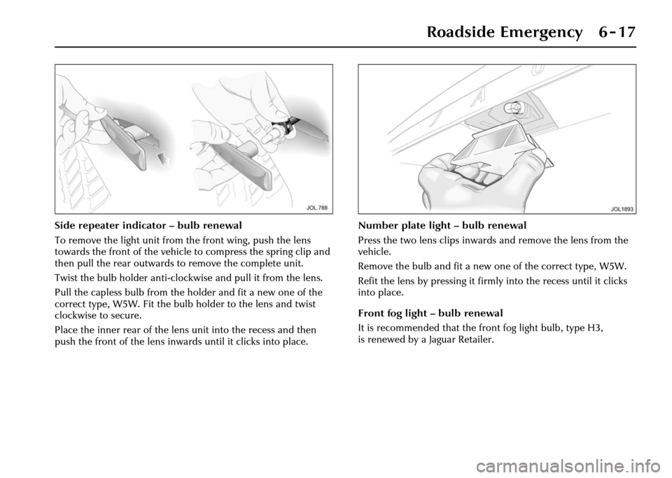 JAGUAR XJ 2004 X350 / 3.G Owners Manual Roadside Emergency 6 - 17
Side repeater indicator – bulb renewal
To remove the light unit from the front wing, push the lens 
towards the front of the vehicle  to compress the spring clip and 
then 