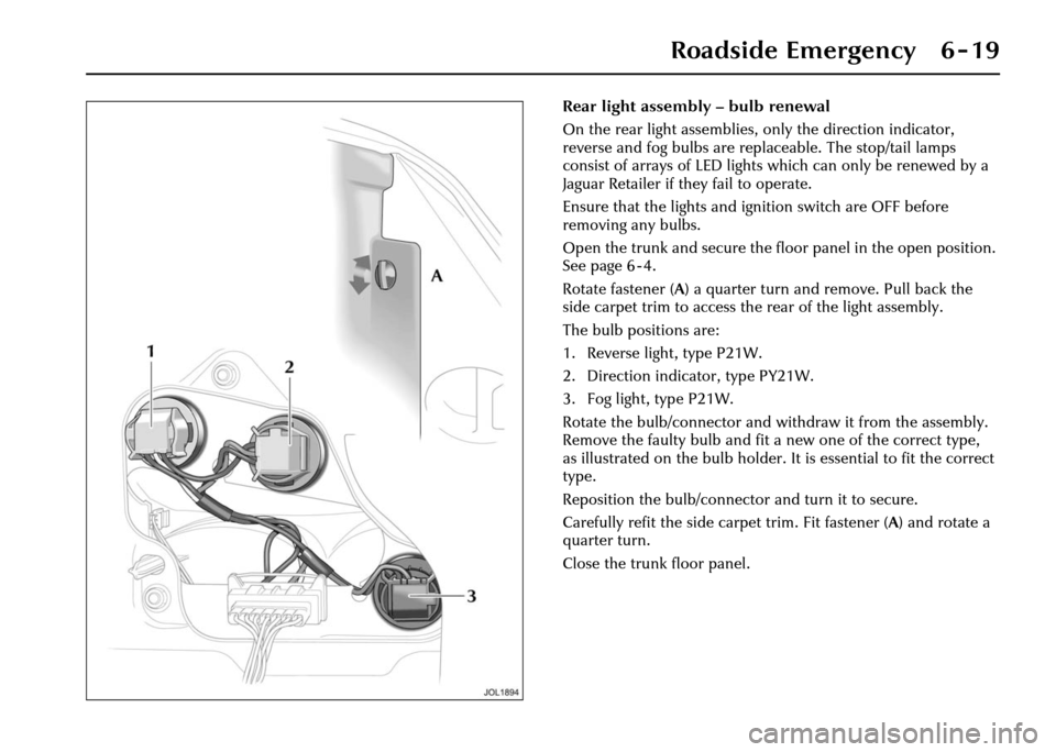 JAGUAR XJ 2004 X350 / 3.G Owners Manual Roadside Emergency 6 - 19
Rear light assembly – bulb renewal
On the rear light assemblies, only the direction indicator, 
reverse and fog bulbs are replaceable. The stop/tail lamps 
consist of array