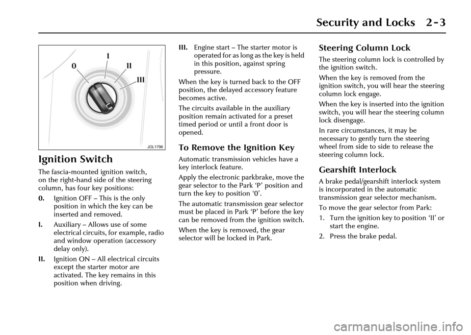 JAGUAR XJ 2004 X350 / 3.G Owners Manual Security and Locks 2 - 3
2 Security and Locks
Ignition Switch
The fascia-mounted ignition switch, 
on the right-hand side of the steering 
column, has four key positions:
0.Ignition OFF – This is th