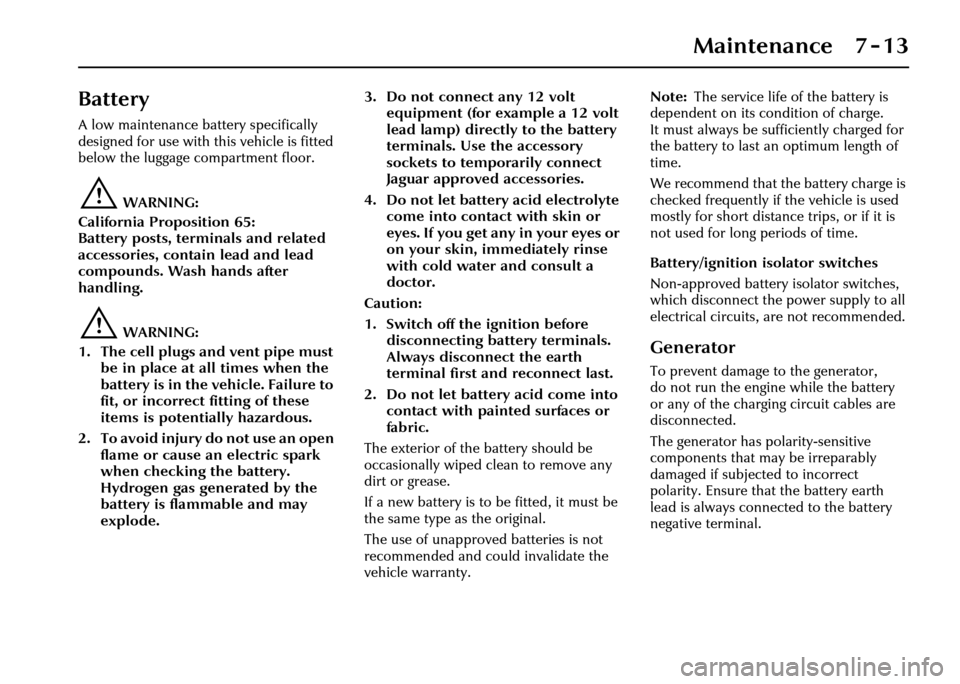 JAGUAR XJ 2004 X350 / 3.G Owners Manual Maintenance 7 - 13
Battery
A low maintenance battery specifically 
designed for use with this vehicle is fitted 
below the luggage compartment floor.
!WARNING:
California Proposition 65:
Battery posts