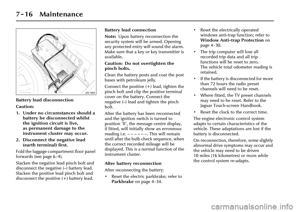 JAGUAR XJ 2004 X350 / 3.G Owners Manual 7-16 Maintenance
Battery lead disconnection
Caution:
1. Under no circumstances should a battery be discon nected whilst 
the ignition circuit is live, 
as permanent damage to the 
instrument cluster m