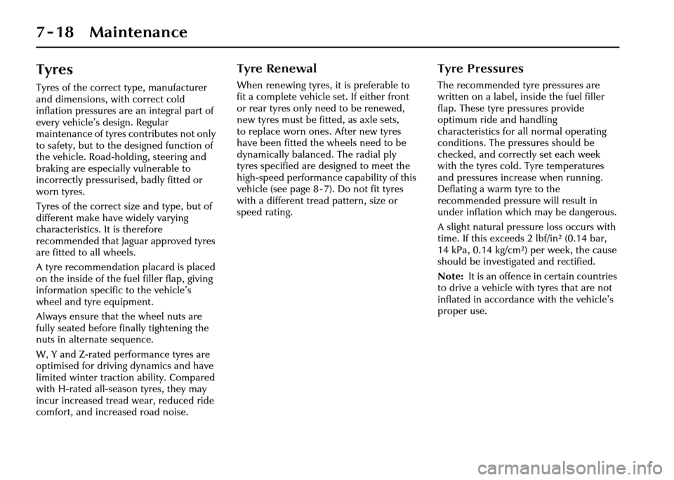 JAGUAR XJ 2004 X350 / 3.G Owners Manual 7-18 Maintenance
Tyres
Tyres of the correct type, manufacturer 
and dimensions, with correct cold 
inflation pressures are an integral part of 
every vehicle’s design. Regular 
maintenance of tyres 