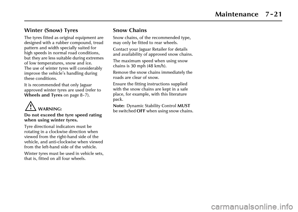 JAGUAR XJ 2004 X350 / 3.G Owners Manual Maintenance 7 - 21
Winter (Snow) Tyres
The tyres fitted as original equipment are 
designed with a rubber compound, tread 
pattern and width specially suited for 
high speeds in normal road conditions