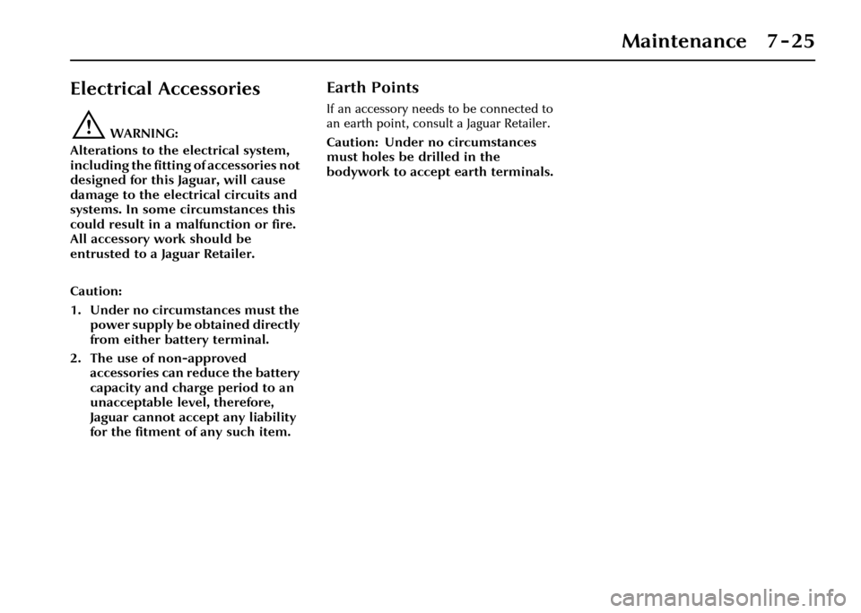 JAGUAR XJ 2004 X350 / 3.G Owners Manual Maintenance 7 - 25
Electrical Accessories
!WARNING:
Alterations to the electrical system, 
including the fitting of accessories not 
designed for this Jaguar, will cause 
damage to the electrical circ