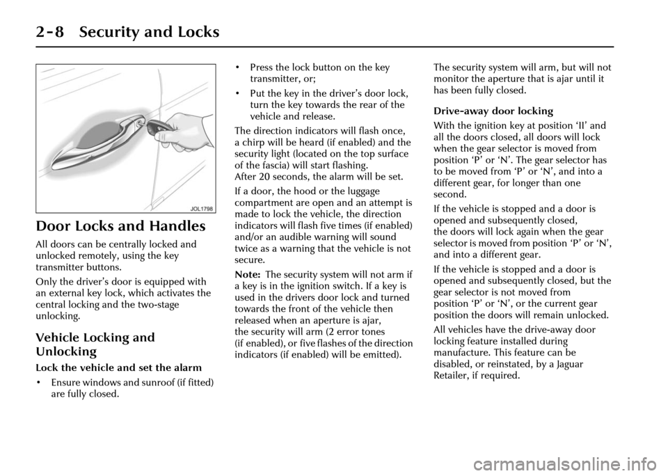 JAGUAR XJ 2004 X350 / 3.G Owners Manual 2 - 8 Security and Locks
Door Locks and Handles
All doors can be centrally locked and 
unlocked remotely, using the key 
transmitter buttons.
Only the driver’s door is equipped with 
an external key