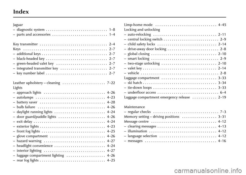 JAGUAR XJ 2004 X350 / 3.G Owners Manual Index
Jaguar
– diagnostic system . . . . . . . . . . . . . . . . . . . . . . . . . . . . . . 1 - 8
– parts and accessories . . . . . . . . . . . . . . . . . . . . . . . . . . . 1 - 4
K
Key tra JAGUAR XJ 2004 X350 / 3.G Owners Manual Index
Jaguar
– diagnostic system . . . . . . . . . . . . . . . . . . . . . . . . . . . . . . 1 - 8
– parts and accessories . . . . . . . . . . . . . . . . . . . . . . . . . . . 1 - 4
K
Key tra