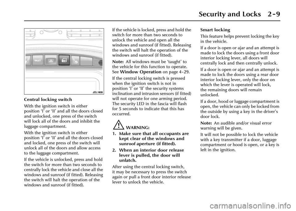 JAGUAR XJ 2004 X350 / 3.G Owners Manual Security and Locks 2 - 9
Central locking switch
With the ignition switch in either 
position ‘I’ or ‘II’ and all the doors closed 
and unlocked, one press of the switch 
will lock all of the d
