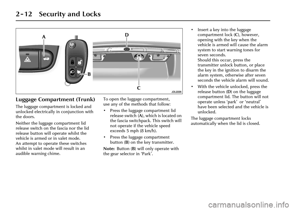 JAGUAR XJ 2004 X350 / 3.G Owners Manual 2 - 12 Security and Locks
Luggage Compartment (Trunk)
The luggage compartment is locked and
unlocked electrically in conjunction with
the doors.
Neither the luggage compartment lid
release switch o JAGUAR XJ 2004 X350 / 3.G Owners Manual 2 - 12 Security and Locks
Luggage Compartment (Trunk)
The luggage compartment is locked and
unlocked electrically in conjunction with
the doors.
Neither the luggage compartment lid
release switch o