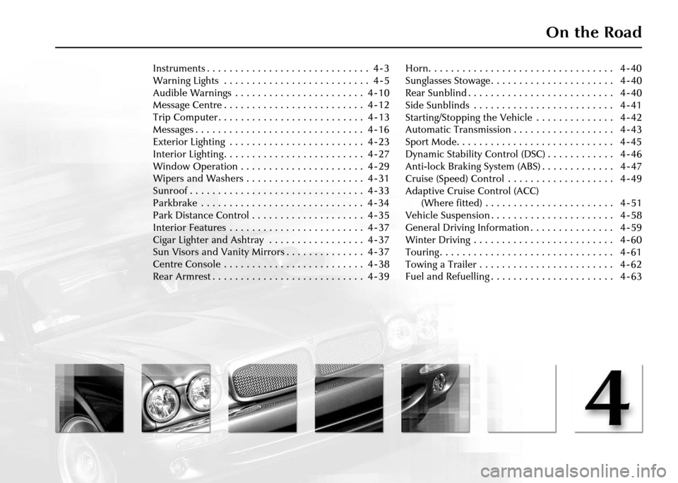 JAGUAR XJ 2004 X350 / 3.G Owners Manual On the Road
Instruments . . . . . . . . . . . . . . . . . . . . . . . . . . . . .  4 - 3
Warning Lights  . . . . . . . . . . . . . . . . . . . . . . . . . .  4 - 5
Audible Warnings  . . . . . . . . . 