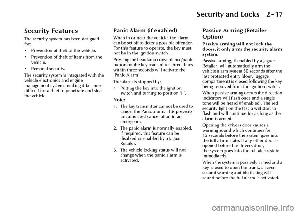 JAGUAR XJ 2004 X350 / 3.G Owners Manual Security and Locks 2 - 17
Security Features
The security system has been designed 
for:
• Prevention of theft of the vehicle.
• Prevention of theft of items from the vehicle.
• Personal security