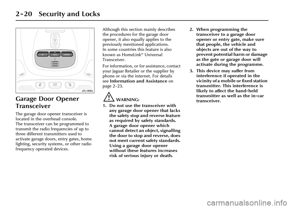 JAGUAR XJ 2004 X350 / 3.G Owners Guide 2 - 20 Security and Locks
Garage Door Opener 
Transceiver
The garage door opener transceiver is 
located in the overhead console. 
The transceiver can be programmed to 
transmit the radio frequencies 