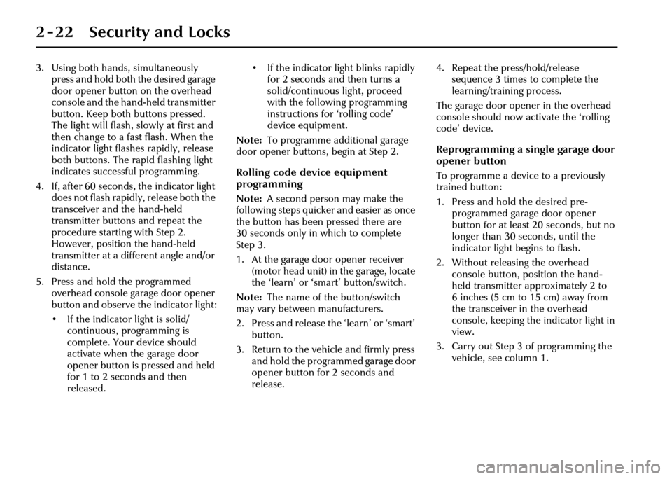 JAGUAR XJ 2004 X350 / 3.G Owners Manual 2 - 22 Security and Locks
3. Using both hands, simultaneously press and hold both the desired garage 
door opener button on the overhead 
console and the hand -held transmitter 
button. Keep both butt