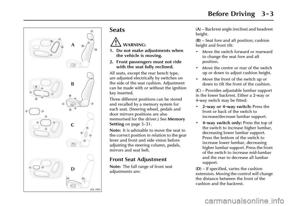 JAGUAR XJ 2004 X350 / 3.G Service Manual Before Driving 3 - 3
3 Before Driving
Seats
!WARNING:
1. Do not make adjustments when the vehicle is moving.
2. Front passengers must not ride with the seat fully reclined.
All seats, except the rea JAGUAR XJ 2004 X350 / 3.G Service Manual Before Driving 3 - 3
3 Before Driving
Seats
!WARNING:
1. Do not make adjustments when the vehicle is moving.
2. Front passengers must not ride with the seat fully reclined.
All seats, except the rea
