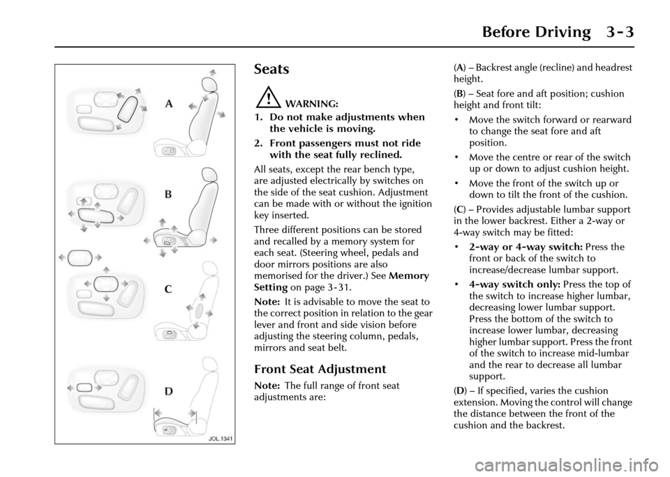 JAGUAR XJ 2004 X350 / 3.G Service Manual Before Driving 3 - 3
3 Before Driving
Seats
!WARNING:
1. Do not make adjustments when  the vehicle is moving.
2. Front passengers must not ride  with the seat fully reclined.
All seats, except the rea