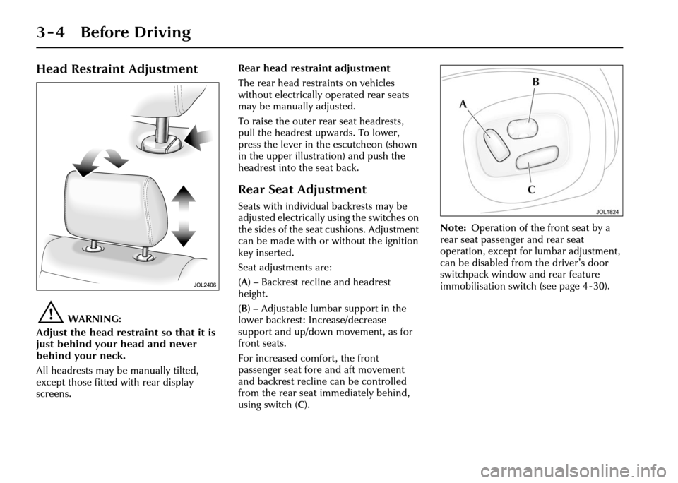 JAGUAR XJ 2004 X350 / 3.G Service Manual 3 - 4 Before Driving
Head Restraint Adjustment
!WARNING:
Adjust the head restraint so that it is
just behind your head and never
behind your neck.
All headrests may be manually tilted,
except those JAGUAR XJ 2004 X350 / 3.G Service Manual 3 - 4 Before Driving
Head Restraint Adjustment
!WARNING:
Adjust the head restraint so that it is
just behind your head and never
behind your neck.
All headrests may be manually tilted,
except those