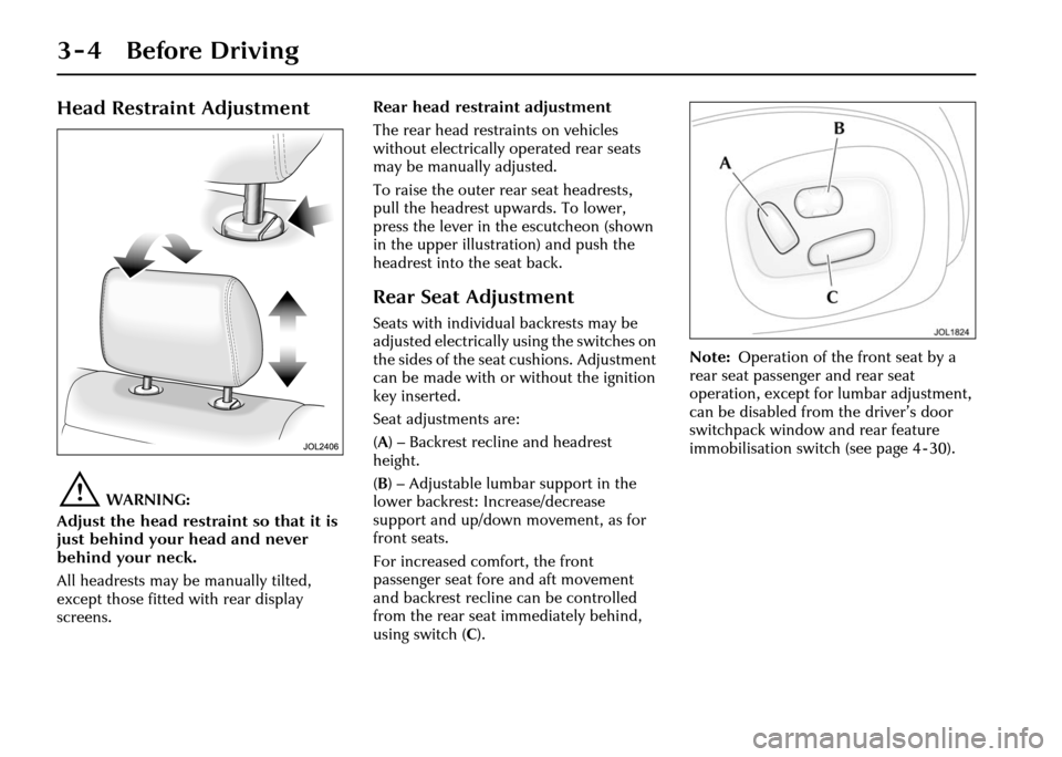 JAGUAR XJ 2004 X350 / 3.G Service Manual 3 - 4 Before Driving
Head Restraint Adjustment
!WARNING:
Adjust the head restraint so that it is 
just behind your head and never 
behind your neck.
All headrests may be manually tilted, 
except those