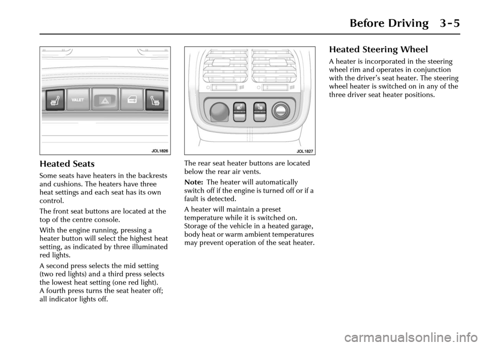 JAGUAR XJ 2004 X350 / 3.G Service Manual Before Driving 3 - 5
Heated Seats
Some seats have heaters in the backrests 
and cushions. The heaters have three 
heat settings and each seat has its own 
control.
The front seat buttons are located a