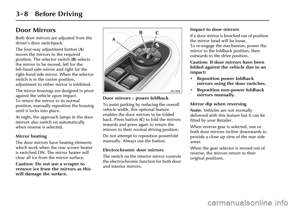 JAGUAR XJ 2004 X350 / 3.G Service Manual 3 - 8 Before Driving
Door Mirrors
Both door mirrors are adjusted from the
driver’s door switchpack.
The four-way adjustment button (A)
moves the mirrors to the required
position. The selector swi JAGUAR XJ 2004 X350 / 3.G Service Manual 3 - 8 Before Driving
Door Mirrors
Both door mirrors are adjusted from the
driver’s door switchpack.
The four-way adjustment button (A)
moves the mirrors to the required
position. The selector swi