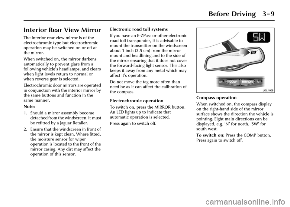 JAGUAR XJ 2004 X350 / 3.G Service Manual Before Driving 3 - 9
Interior Rear View Mirror
The interior rear view mirror is of the 
electrochromic type but electrochromic 
operation may be switched on or off at 
the mirror.
When switched on, th