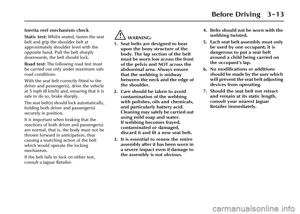 JAGUAR XJ 2004 X350 / 3.G Owners Manual Before Driving 3 - 13
Inertia reel mechanism check
Static test: Whilst seated, fasten the seat 
belt and grip the shoulder belt at 
approximately shoulder level with the 
opposite hand. Pull the belt 