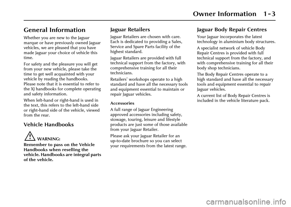JAGUAR XJ 2004 X350 / 3.G Owners Manual Owner Information 1 - 3
1 Owner Information
General Information
Whether you are new to the Jaguar 
marque or have previously owned Jaguar 
vehicles, we are pleased that you have 
made Jaguar your choi