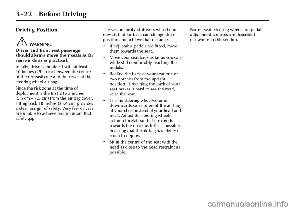 JAGUAR XJ 2004 X350 / 3.G Owners Manual 3 - 22 Before Driving
Driving Position
!WARNING:
Driver and front seat passenger 
should always move their seats as far 
rearwards as is practical.
Ideally, drivers should sit with at least 
10 inches