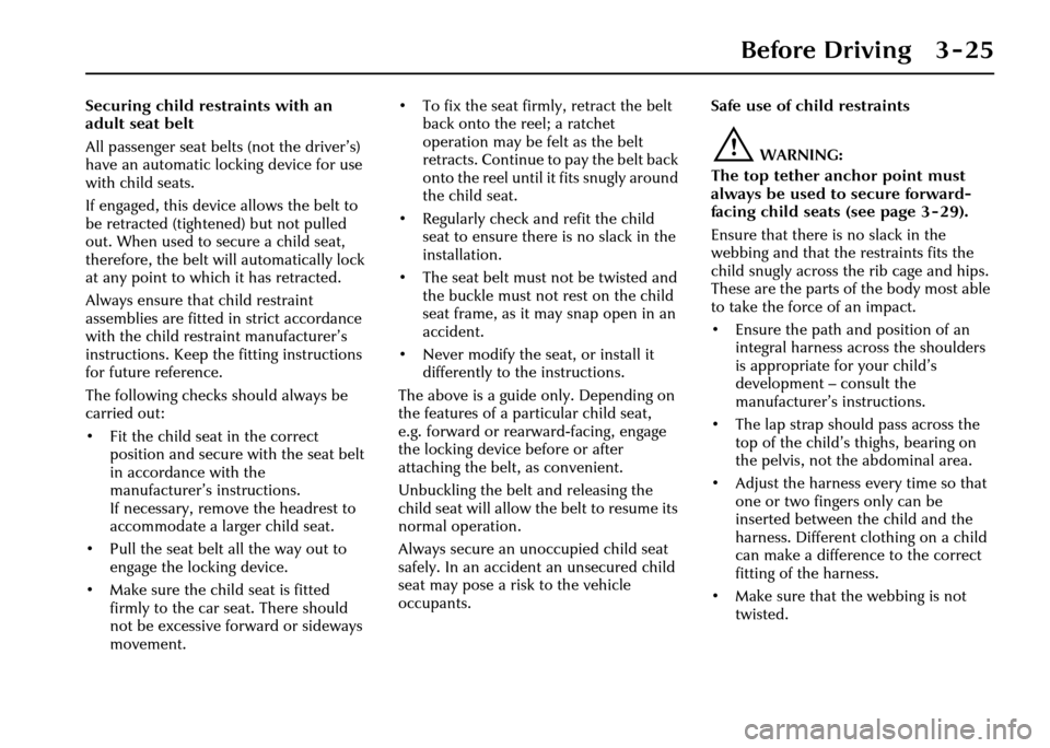 JAGUAR XJ 2004 X350 / 3.G Owners Manual Before Driving 3 - 25
Securing child restraints with an 
adult seat belt
All passenger seat belts (not the driver’s) 
have an automatic locking device for use 
with child seats.
If engaged, this dev
