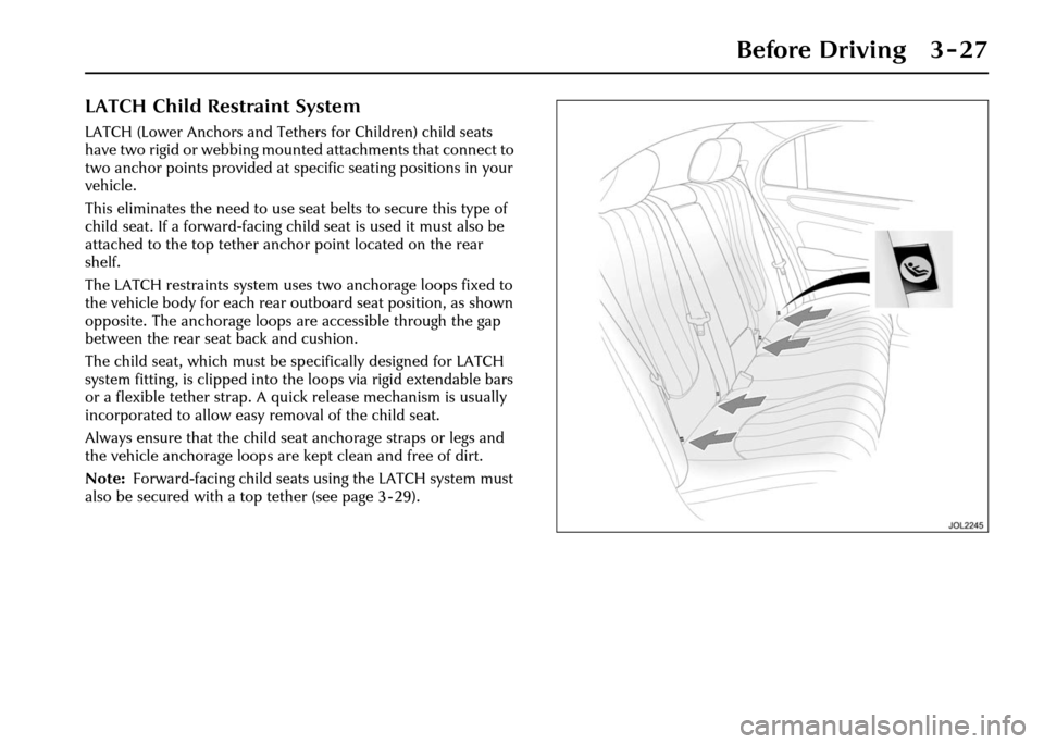 JAGUAR XJ 2004 X350 / 3.G Owners Manual Before Driving 3 - 27
LATCH Child Restraint System
LATCH (Lower Anchors and Tethers for Children) child seats 
have two rigid or webbing mounted attachments that connect to 
two anchor points provided