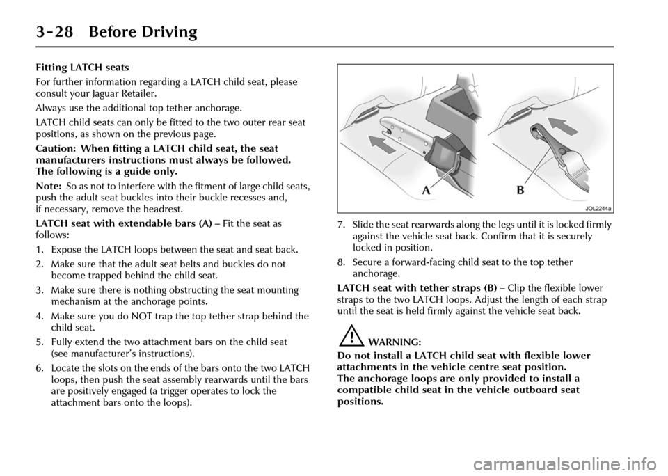 JAGUAR XJ 2004 X350 / 3.G Repair Manual 3 - 28 Before Driving
Fitting LATCH seats
For further information regarding a LATCH child seat, please
consult your Jaguar Retailer.
Always use the additional top tether anchorage.
LATCH child seats JAGUAR XJ 2004 X350 / 3.G Repair Manual 3 - 28 Before Driving
Fitting LATCH seats
For further information regarding a LATCH child seat, please
consult your Jaguar Retailer.
Always use the additional top tether anchorage.
LATCH child seats