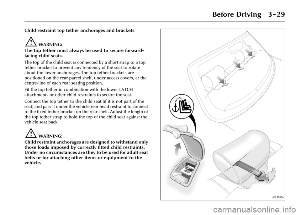 JAGUAR XJ 2004 X350 / 3.G Owners Manual Before Driving 3 - 29
Child restraint top tether anchorages and brackets
!WARNING:
The top tether must always be used to secure forward-
facing child seats.
The top of the child seat is connected by a