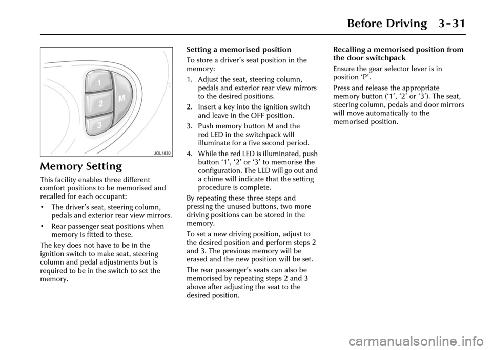 JAGUAR XJ 2004 X350 / 3.G Owners Manual Before Driving 3 - 31
Memory Setting
This facility enables three different 
comfort positions to be memorised and 
recalled for each occupant:
• The driver’s seat, steering column, pedals and exte