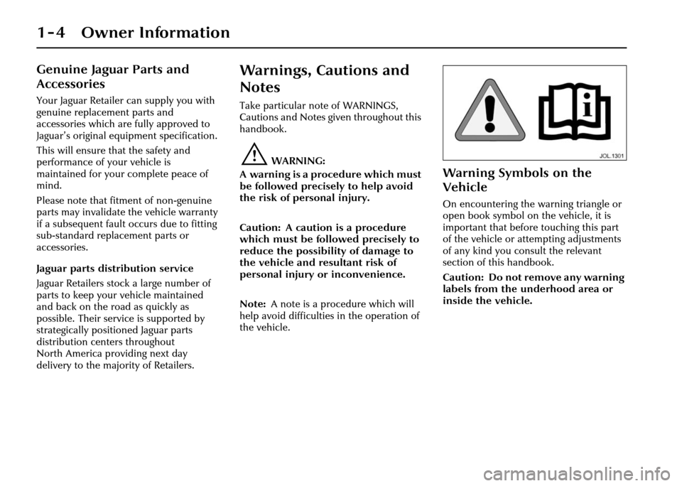JAGUAR XJ 2004 X350 / 3.G Owners Manual 1 - 4 Owner Information
Genuine Jaguar Parts and 
Accessories
Your Jaguar Retailer can supply you with 
genuine replacement parts and 
accessories which are fully approved to 
Jaguar’s original equi