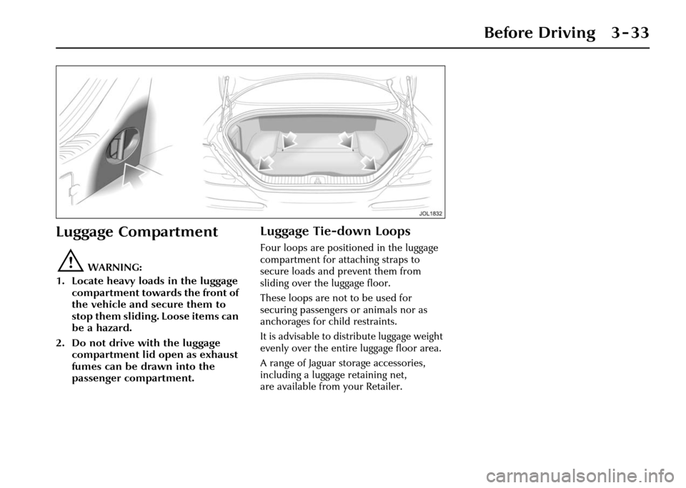 JAGUAR XJ 2004 X350 / 3.G Manual PDF Before Driving 3 - 33
Luggage Compartment
!WARNING:
1. Locate heavy loads in the luggage compartment towards the front of
the vehicle and secure them to
stop them sliding. Loose items can
be a haz JAGUAR XJ 2004 X350 / 3.G Manual PDF Before Driving 3 - 33
Luggage Compartment
!WARNING:
1. Locate heavy loads in the luggage compartment towards the front of
the vehicle and secure them to
stop them sliding. Loose items can
be a haz