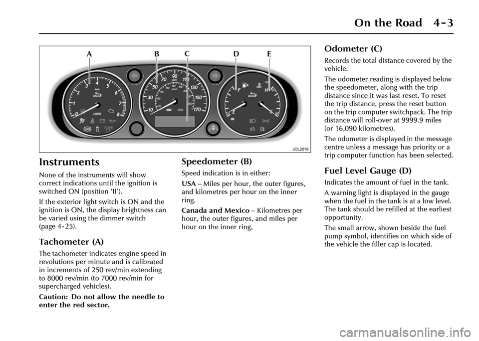 JAGUAR XJ 2004 X350 / 3.G Owners Manual On the Road 4 - 3
4 On the Road
Instruments
None of the instruments will show 
correct indications until the ignition is 
switched ON (position ‘II’).
If the exterior light switch is ON and the 
i