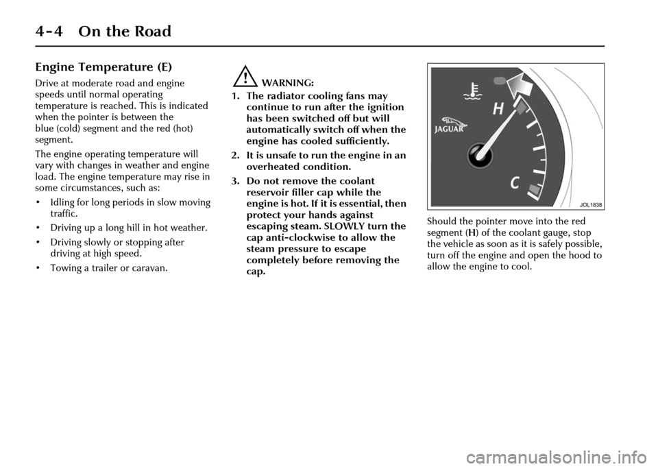 JAGUAR XJ 2004 X350 / 3.G Owners Manual 4-4 On the Road
Engine Temperature (E)
Drive at moderate road and engine 
speeds until normal operating 
temperature is reached. This is indicated 
when the pointer is between the 
blue (cold) segment