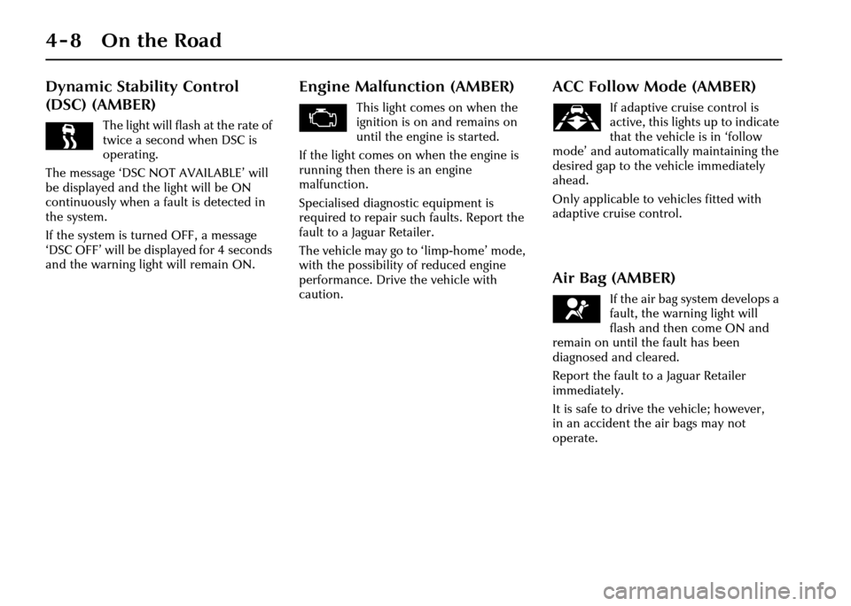 JAGUAR XJ 2004 X350 / 3.G Manual PDF 4-8 On the Road
Dynamic Stability Control
(DSC) (AMBER)
The light will flash at the rate of
twice a second when DSC is
operating.
The message ‘DSC NOT AVAILABLE’ will
be displayed and the ligh JAGUAR XJ 2004 X350 / 3.G Manual PDF 4-8 On the Road
Dynamic Stability Control
(DSC) (AMBER)
The light will flash at the rate of
twice a second when DSC is
operating.
The message ‘DSC NOT AVAILABLE’ will
be displayed and the ligh