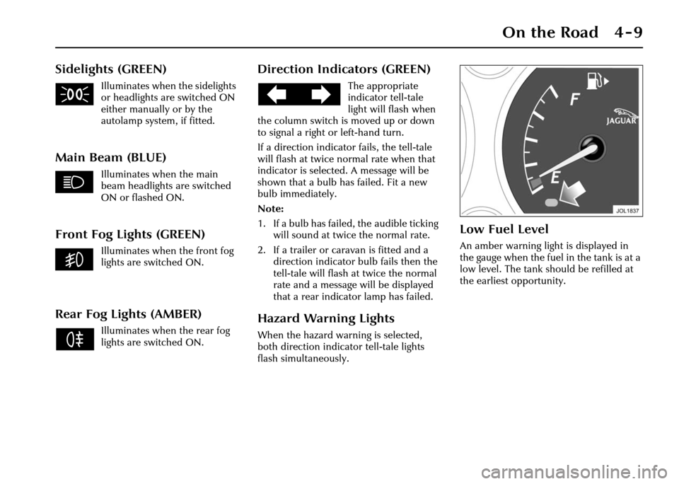 JAGUAR XJ 2004 X350 / 3.G Manual PDF On the Road 4 - 9
Sidelights (GREEN)
Illuminates when the sidelights
or headlights are switched ON
either manually or by the
autolamp system, if fitted.
Main Beam (BLUE)
Illuminates when the main
JAGUAR XJ 2004 X350 / 3.G Manual PDF On the Road 4 - 9
Sidelights (GREEN)
Illuminates when the sidelights
or headlights are switched ON
either manually or by the
autolamp system, if fitted.
Main Beam (BLUE)
Illuminates when the main
