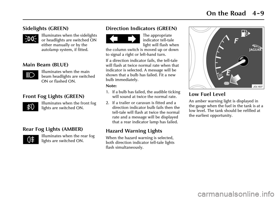 JAGUAR XJ 2004 X350 / 3.G Owners Manual On the Road 4 - 9
Sidelights (GREEN)
Illuminates when the sidelights 
or headlights are switched ON 
either manually or by the 
autolamp system, if fitted.
Main Beam (BLUE)
Illuminates when the main 
