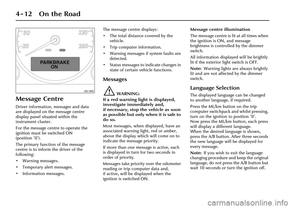 JAGUAR XJ 2004 X350 / 3.G Manual Online 4-12 On the Road
Message Centre
Driver information, messages and data
are displayed on the message centre
display panel situated within the
instrument cluster.
For the message centre to operate the JAGUAR XJ 2004 X350 / 3.G Manual Online 4-12 On the Road
Message Centre
Driver information, messages and data
are displayed on the message centre
display panel situated within the
instrument cluster.
For the message centre to operate the
