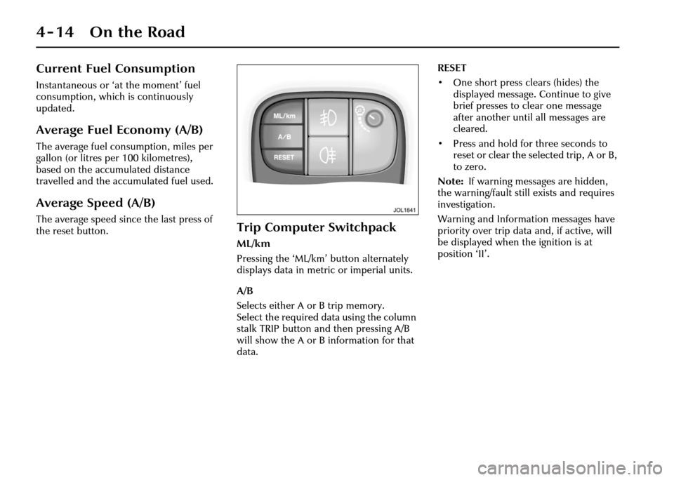 JAGUAR XJ 2004 X350 / 3.G Owners Manual 4-14 On the Road
Current Fuel Consumption
Instantaneous or ‘at the moment’ fuel 
consumption, which is continuously 
updated.
Average Fuel Economy (A/B)
The average fuel consumption, miles per 
ga