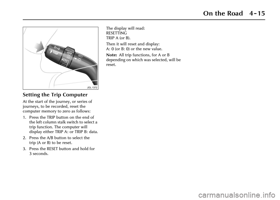 JAGUAR XJ 2004 X350 / 3.G Owners Manual On the Road 4 - 15
Setting the Trip Computer
At the start of the journey, or series of 
journeys, to be recorded, reset the 
computer memory to zero as follows:
1. Press the TRIP button on the end of 