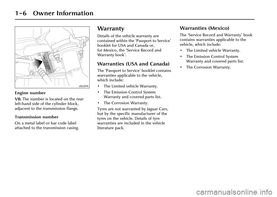 JAGUAR XJ 2004 X350 / 3.G Owners Manual 1 - 6 Owner Information
Engine number
V8: The number is located on the rear 
left-hand side of the cylinder block, 
adjacent to the tr ansmission flange.
Transmission number
On a metal label or bar co
