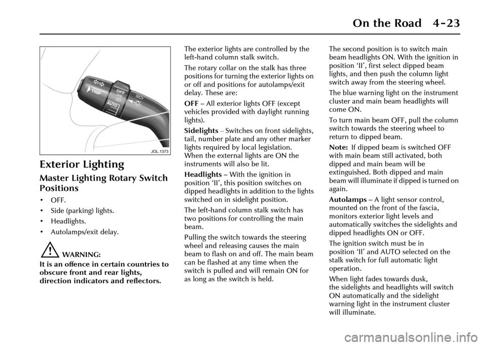 JAGUAR XJ 2004 X350 / 3.G Owners Manual On the Road 4 - 23
Exterior Lighting
Master Lighting Rotary Switch 
Positions
• OFF.
• Side (parking) lights.
• Headlights.
• Autolamps/exit delay.
!WARNING:
It is an offence in certain countr