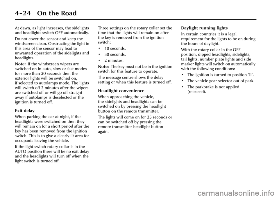 JAGUAR XJ 2004 X350 / 3.G Owners Manual 4-24 On the Road
At dawn, as light increases, the sidelights 
and headlights switch OFF automatically.
Do not cover the sensor and keep the 
windscreen clean. Obstructing the light in 
this area of th